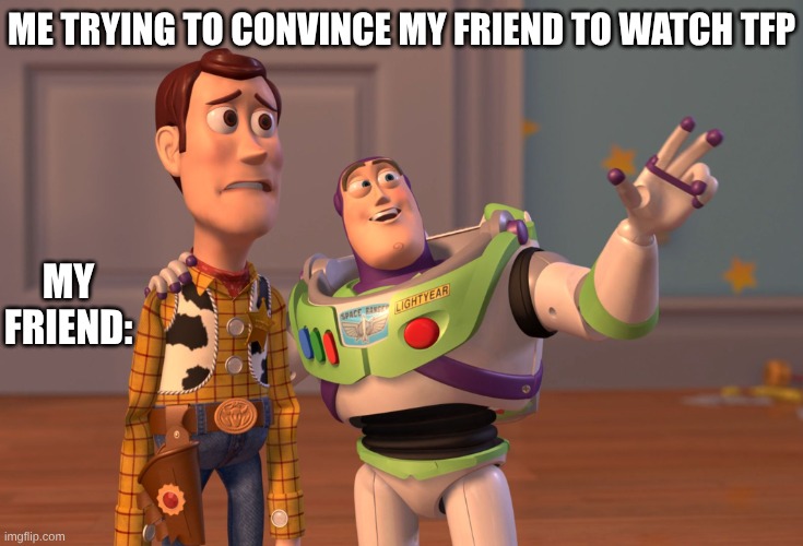 How I look like trying to convince my friends to watch TFP, TFA, or TFRID | ME TRYING TO CONVINCE MY FRIEND TO WATCH TFP; MY FRIEND: | image tagged in tfp,transformers,transformers prime,pls,cult | made w/ Imgflip meme maker