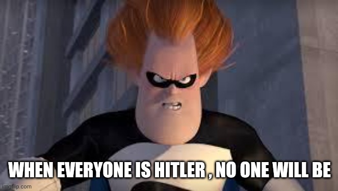 Syndrome Incredibles | WHEN EVERYONE IS HITLER , NO ONE WILL BE | image tagged in syndrome incredibles | made w/ Imgflip meme maker