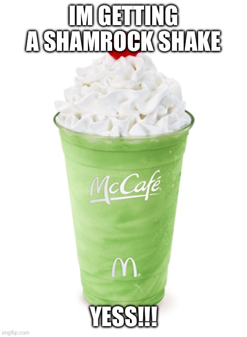 Knee still hurts like hell btw, but it's not a sprain | IM GETTING A SHAMROCK SHAKE; YESS!!! | image tagged in shamrock shake | made w/ Imgflip meme maker