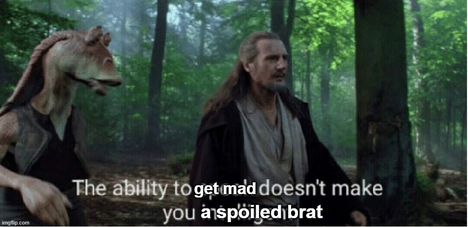 Literally every cartoon "brat" in a kids' show | get mad; a spoiled brat | image tagged in star wars prequel qui-gon ability to speak | made w/ Imgflip meme maker