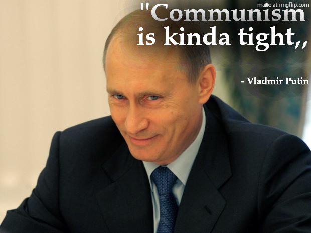vladimir putin smiling | ''Communism is kinda tight,, - Vladmir Putin | image tagged in vladimir putin smiling | made w/ Imgflip meme maker