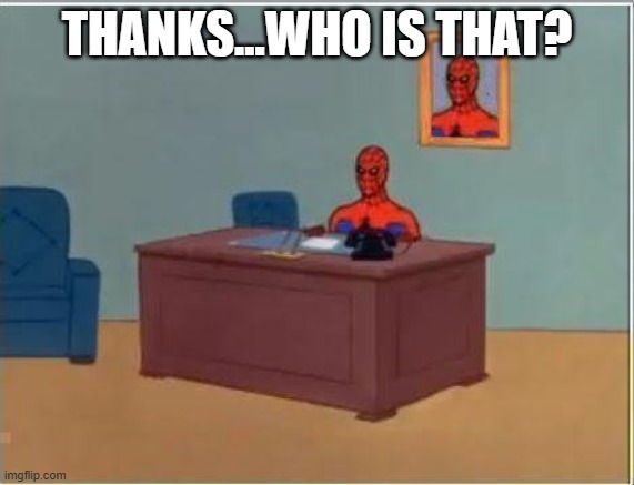 THANKS...WHO IS THAT? | image tagged in memes,spiderman computer desk,spiderman | made w/ Imgflip meme maker