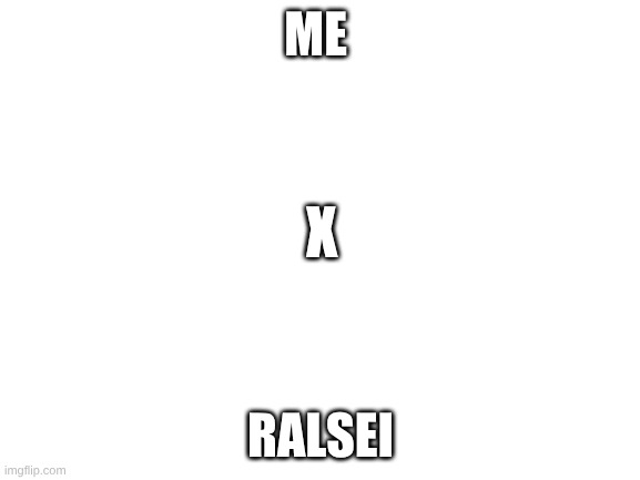 Image title | ME; X; RALSEI | image tagged in blank white template | made w/ Imgflip meme maker