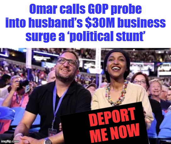 I Agree now. | Omar calls GOP probe into husband’s $30M business surge a ‘political stunt’; DEPORT ME NOW | made w/ Imgflip meme maker