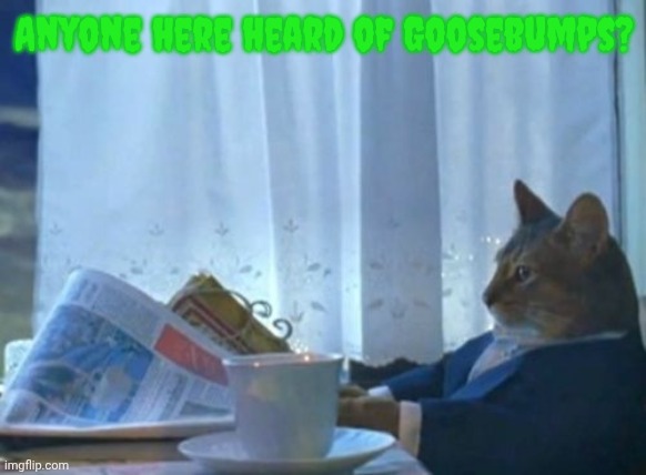Mr. Wood | Anyone here heard of Goosebumps? | image tagged in memes,i should buy a boat cat | made w/ Imgflip meme maker