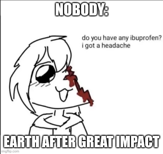 How did Earth survived it | NOBODY:; EARTH AFTER GREAT IMPACT | image tagged in earth,theia,moon,space | made w/ Imgflip meme maker