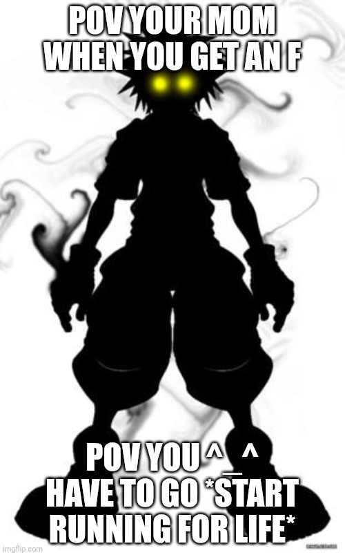 Your mom when get an F | POV YOUR MOM WHEN YOU GET AN F; POV YOU ^_^ HAVE TO GO *START RUNNING FOR LIFE* | image tagged in kindom hearts | made w/ Imgflip meme maker