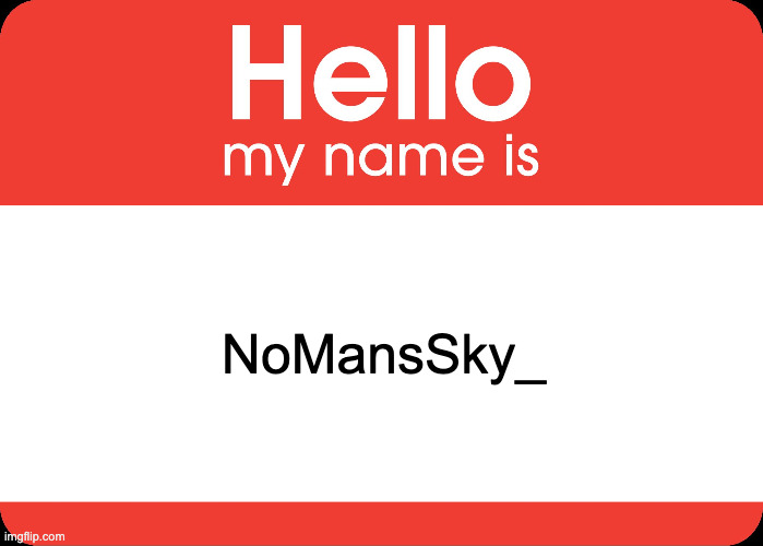 linkie in the comments | NoMansSky_ | image tagged in hello my name is | made w/ Imgflip meme maker