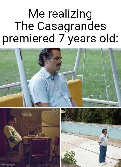 What happened to The Casagrandes? | Me realizing The Casagrandes premiered 7 years old: | image tagged in memes,sad pablo escobar,funny | made w/ Imgflip meme maker