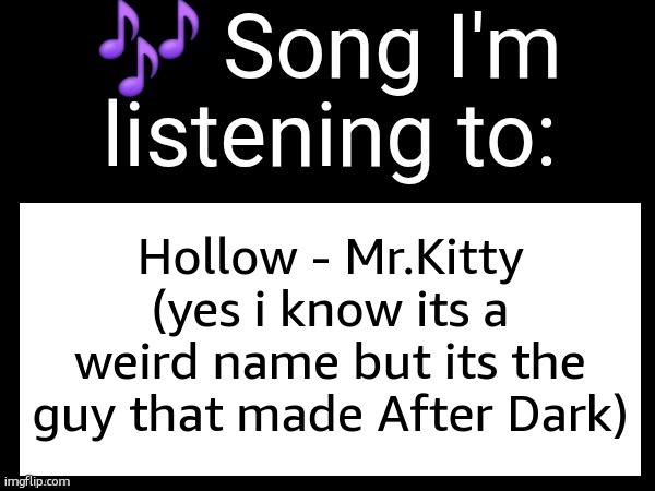 Use this if u wanna post the song ur currently listening to | Hollow - Mr.Kitty (yes i know its a weird name but its the guy that made After Dark) | image tagged in use this if u wanna post the song ur currently listening to | made w/ Imgflip meme maker