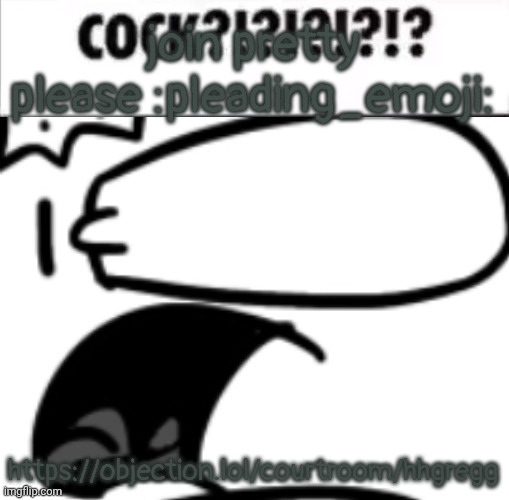 https://objection.lol/courtroom/hhgregg | join pretty please :pleading_emoji:; https://objection.lol/courtroom/hhgregg | image tagged in cock | made w/ Imgflip meme maker