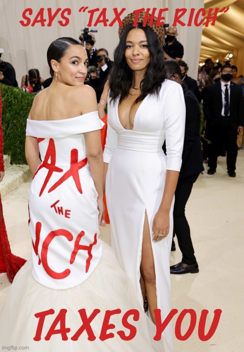 SAYS “TAX THE RICH” TAXES YOU | image tagged in alexandria ocasio-cortez aoc met gala | made w/ Imgflip meme maker