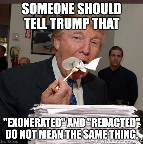His Watergate, except rumor has it thar he's this scandals Deepthroat | SOMEONE SHOULD TELL TRUMP THAT; "EXONERATED" AND "REDACTED" DO NOT MEAN THE SAME THING. | image tagged in trump eating epstein files,donald trump,pedophile,jeffrey epstein,guilty | made w/ Imgflip meme maker