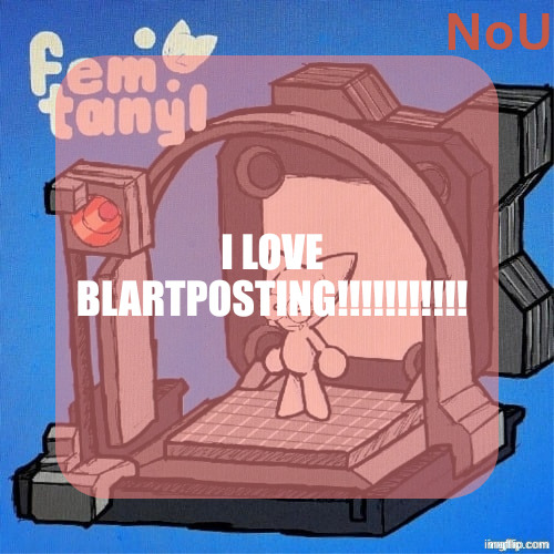 nou's femtanyl temp | I LOVE BLARTPOSTING!!!!!!‎!!!!! | image tagged in nou's femtanyl temp | made w/ Imgflip meme maker