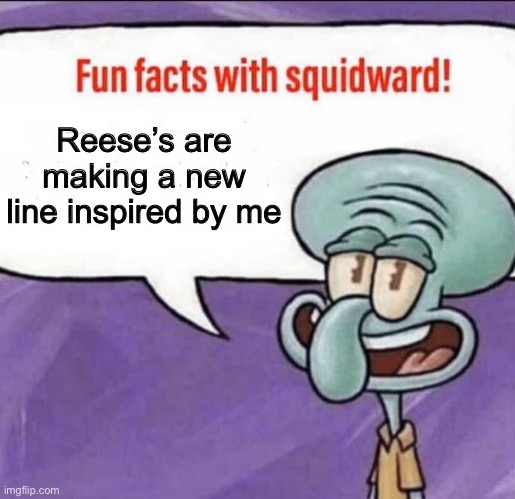 Fun Facts with Squidward | Reese’s are making a new line inspired by me | image tagged in fun facts with squidward | made w/ Imgflip meme maker