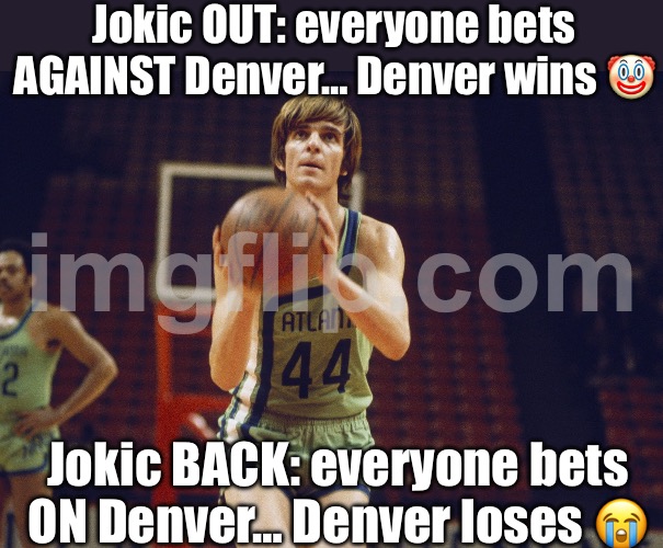 Jokic BACK → everyone bets ON Denver → Denver LOSES (Silver & sportsbooks: lol) | Jokic OUT: everyone bets AGAINST Denver… Denver wins 🤡; Jokic BACK: everyone bets ON Denver… Denver loses 😭 | image tagged in nba,gambling,basketball meme,basketball,denver,sports fans | made w/ Imgflip meme maker