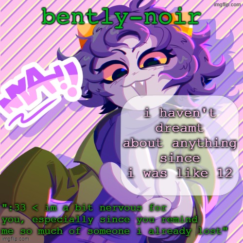 my dreamself died | i haven't dreamt about anything since i was like 12 | image tagged in bently-noir nepeta temp | made w/ Imgflip meme maker