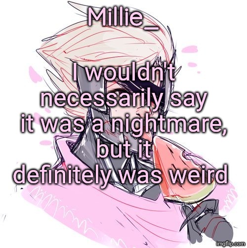 Millie's Metal Gear Rising: Revengeance announcement template | I wouldn't necessarily say it was a nightmare, but it definitely was weird | image tagged in millie's metal gear rising revengeance announcement template | made w/ Imgflip meme maker