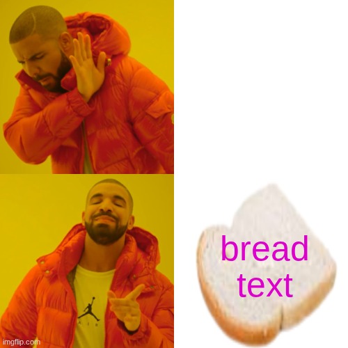 Drake Hotline Bling Meme | white text bread text | image tagged in memes,drake hotline bling | made w/ Imgflip meme maker
