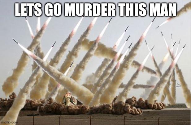 LETS GO MURDER THIS MAN | image tagged in missile launch | made w/ Imgflip meme maker