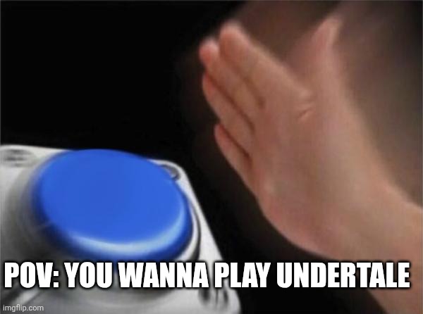 You wanna what? | POV: YOU WANNA PLAY UNDERTALE | image tagged in memes,blank nut button,undertale | made w/ Imgflip meme maker