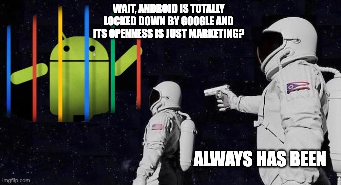WAIT, ANDROID IS TOTALLY LOCKED DOWN BY GOOGLE AND ITS OPENNESS IS JUST MARKETING? ALWAYS HAS BEEN | made w/ Imgflip meme maker