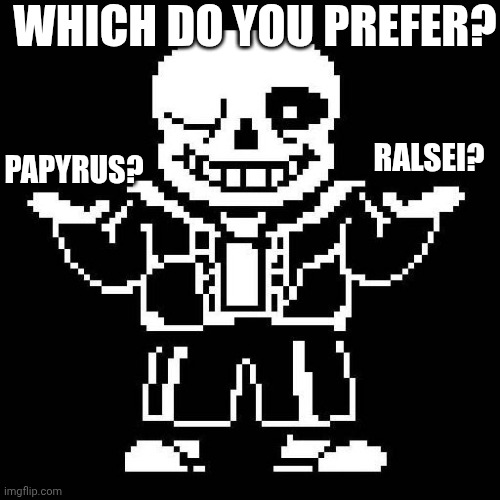 Which do you prefer? | WHICH DO YOU PREFER? RALSEI? PAPYRUS? | image tagged in sans undertale,ralsei,undertale papyrus | made w/ Imgflip meme maker
