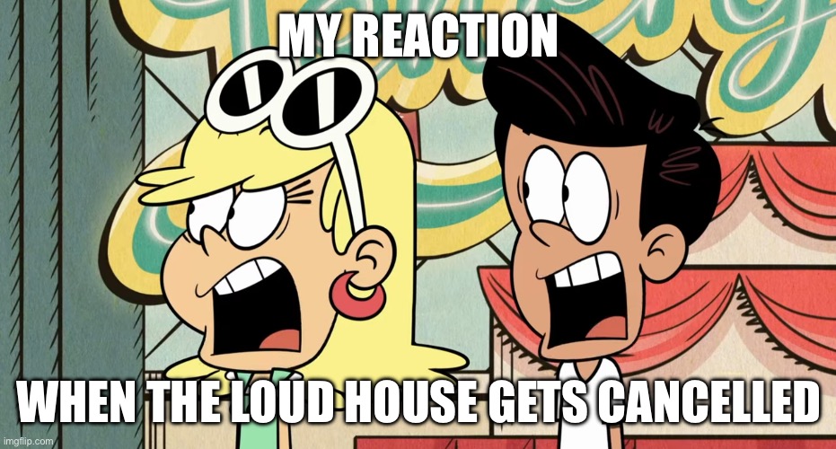 My Loud House Cancelled Reaction Meme 1 | MY REACTION; WHEN THE LOUD HOUSE GETS CANCELLED | image tagged in memes,funny,the loud house | made w/ Imgflip meme maker