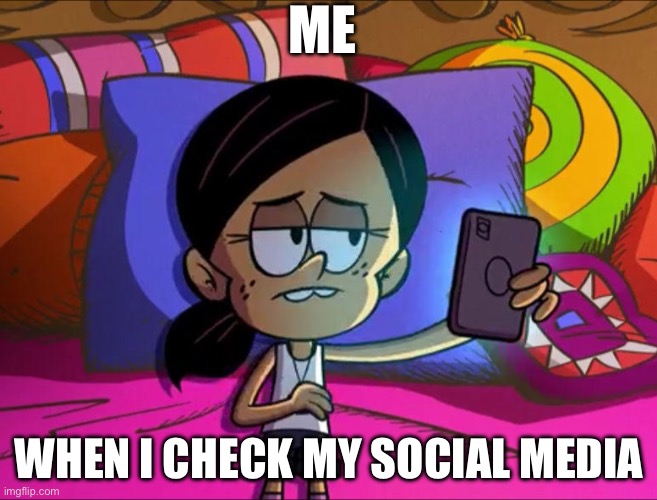 My Social Media Ronnie Anne Meme | ME; WHEN I CHECK MY SOCIAL MEDIA | image tagged in the loud house,ronnie anne santiago | made w/ Imgflip meme maker