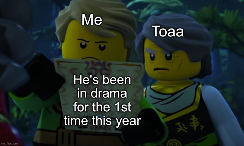 Lloyd and garmadon looking at paper | Me; Toaa; He's been in drama for the 1st time this year | image tagged in lloyd and garmadon looking at paper | made w/ Imgflip meme maker