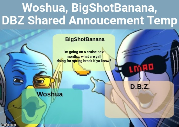 Sans in topic | I'm going on a cruise next month... what are yall doing for spring break if ya know? | image tagged in woshua bigshotbanana dbz shared announcement template,sans of topic | made w/ Imgflip meme maker