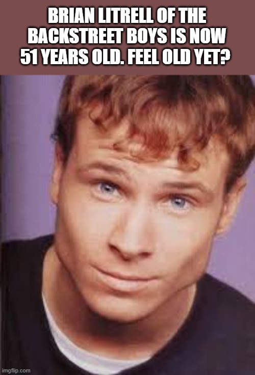 Brian Littrell of The Backstreet Boys Is Now 51 Years Old | BRIAN LITRELL OF THE BACKSTREET BOYS IS NOW 51 YEARS OLD. FEEL OLD YET? | image tagged in brian littrell,the backstreet boys,old,birthday,funny,memes | made w/ Imgflip meme maker