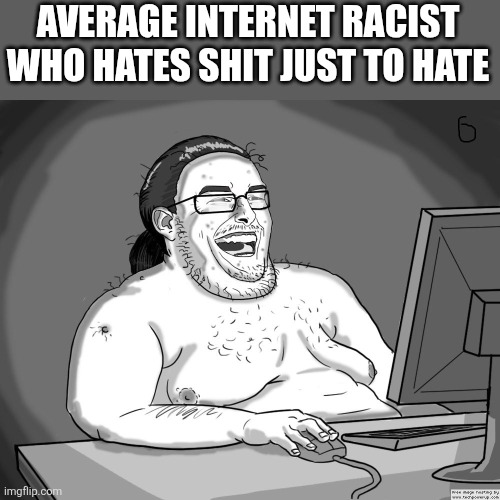 Reddit mod | AVERAGE INTERNET RACIST WHO HATES SHIT JUST TO HATE | image tagged in reddit mod | made w/ Imgflip meme maker
