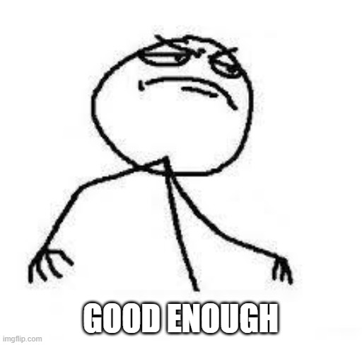  Close Enough | GOOD ENOUGH | image tagged in close enough | made w/ Imgflip meme maker