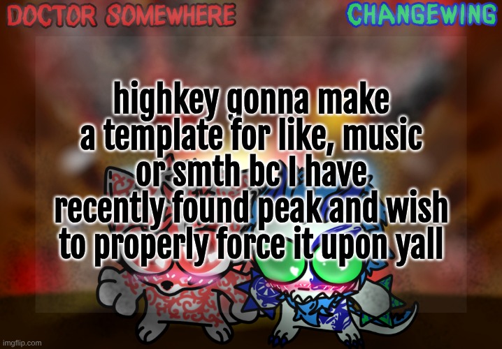 Doctor Somewhere & Changewing Shared Template | highkey gonna make a template for like, music or smth bc I have recently found peak and wish to properly force it upon yall | image tagged in doctor somewhere changewing shared template | made w/ Imgflip meme maker