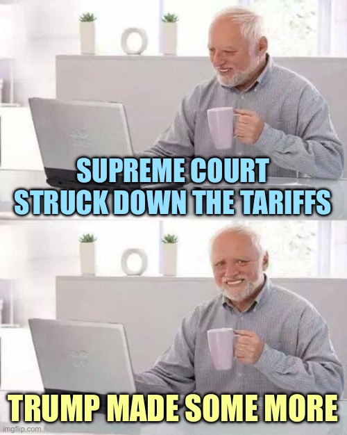 Hide the Pain Harold Meme | SUPREME COURT STRUCK DOWN THE TARIFFS; TRUMP MADE SOME MORE | image tagged in memes,hide the pain harold | made w/ Imgflip meme maker