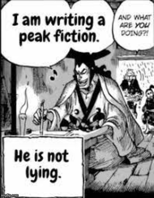 I am writing peak fiction | image tagged in i am writing peak fiction | made w/ Imgflip meme maker