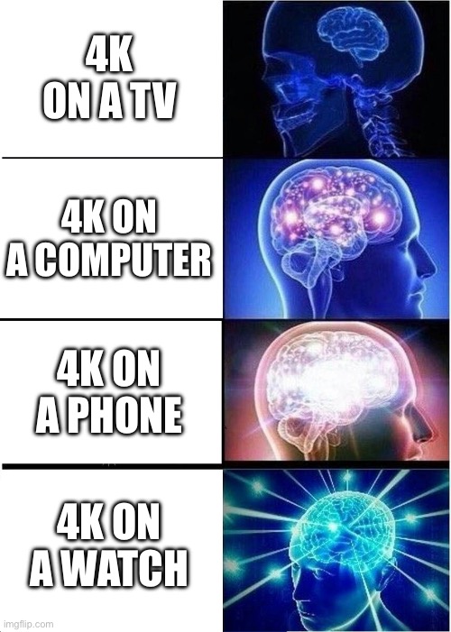 pixel density matters | 4K ON A TV; 4K ON A COMPUTER; 4K ON A PHONE; 4K ON A WATCH | image tagged in memes,expanding brain,funny,4k,resolution | made w/ Imgflip meme maker