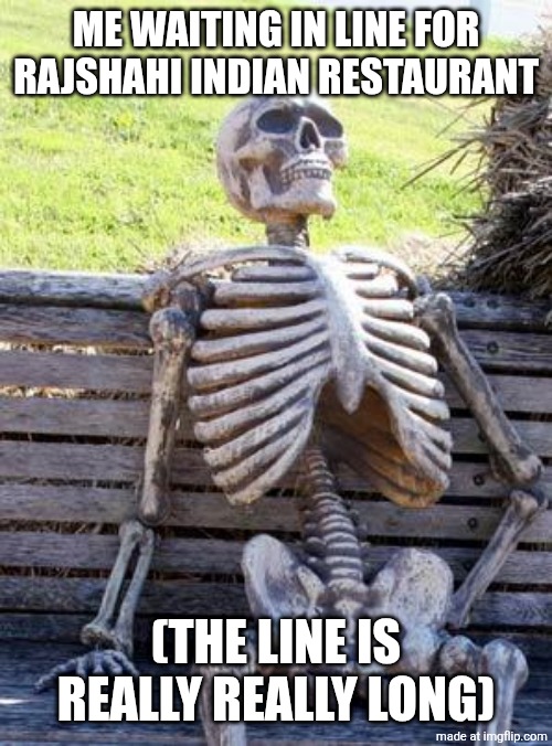 Waiting Skeleton Meme | ME WAITING IN LINE FOR RAJSHAHI INDIAN RESTAURANT; (THE LINE IS REALLY REALLY LONG) | image tagged in memes,waiting skeleton,rajshahi indian restaurant | made w/ Imgflip meme maker
