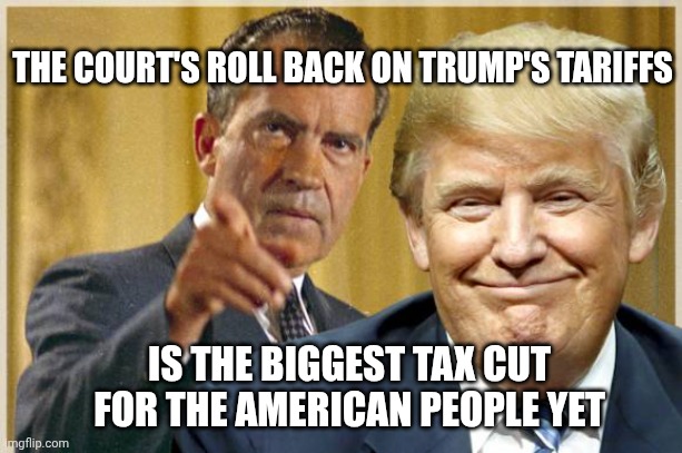 The American people paid those tariffs, not the other countries | THE COURT'S ROLL BACK ON TRUMP'S TARIFFS; IS THE BIGGEST TAX CUT FOR THE AMERICAN PEOPLE YET | image tagged in nixon trump - republican crooks,tariffs,donald trump,tax cuts,maga | made w/ Imgflip meme maker