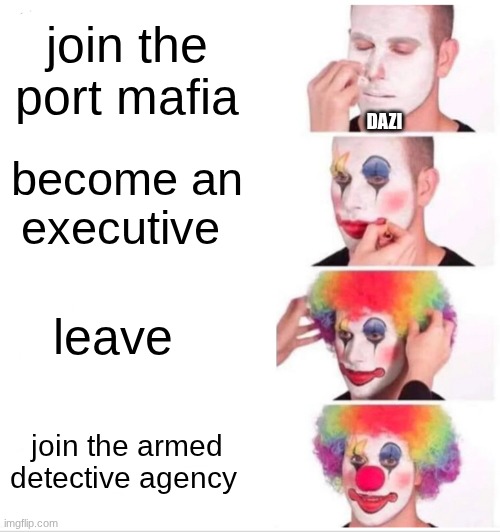 i am 90% shere most people wont get it unless you have watched bongo stray dogs | join the port mafia; DAZI; become an executive; leave; join the armed detective agency | image tagged in memes,clown applying makeup | made w/ Imgflip meme maker
