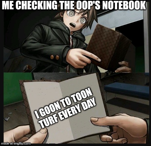 makoto naegi opening kirigiri's notebook danganronpa template | ME CHECKING THE OOP'S NOTEBOOK I GOON TO TOON TURF EVERY DAY | image tagged in makoto naegi opening kirigiri's notebook danganronpa template | made w/ Imgflip meme maker