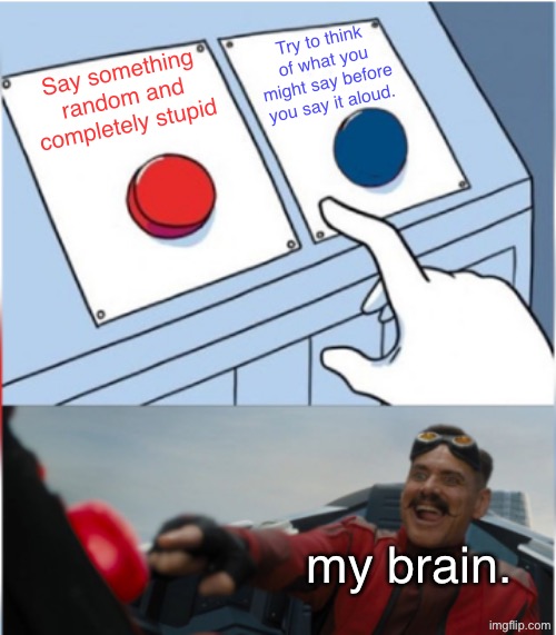 Speaking isn’t easy. | Try to think of what you might say before you say it aloud. Say something random and completely stupid; my brain. | image tagged in robotnik pressing red button | made w/ Imgflip meme maker