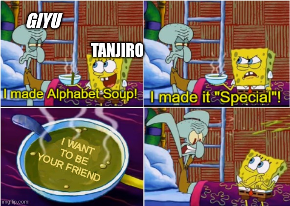 Alphabet Soup | GIYU; TANJIRO; I WANT TO BE YOUR FRIEND | image tagged in alphabet soup | made w/ Imgflip meme maker