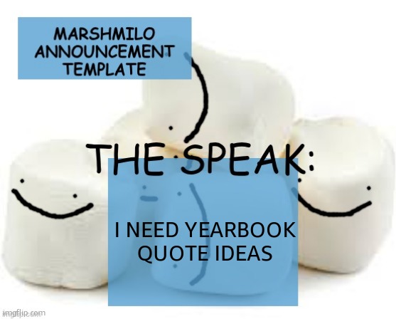 MARSHMILO announcement temp | I NEED YEARBOOK QUOTE IDEAS | image tagged in marshmilo announcement temp | made w/ Imgflip meme maker