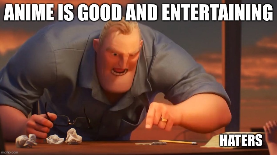 Mr Incredible meme is meme | ANIME IS GOOD AND ENTERTAINING; HATERS | image tagged in mr incredible meme is meme | made w/ Imgflip meme maker