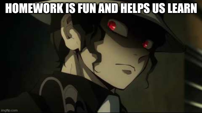 Demon Slayer Muzan | HOMEWORK IS FUN AND HELPS US LEARN | image tagged in demon slayer muzan | made w/ Imgflip meme maker