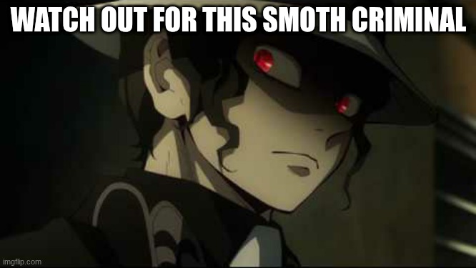 Demon Slayer Muzan | WATCH OUT FOR THIS SMOTH CRIMINAL | image tagged in demon slayer muzan | made w/ Imgflip meme maker