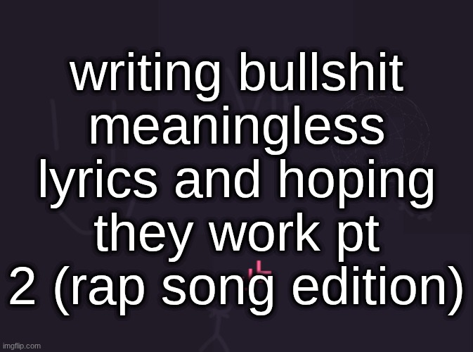 this is probably how nettspend makes music | writing bullshit meaningless lyrics and hoping they work pt 2 (rap song edition) | image tagged in vik's image | made w/ Imgflip meme maker