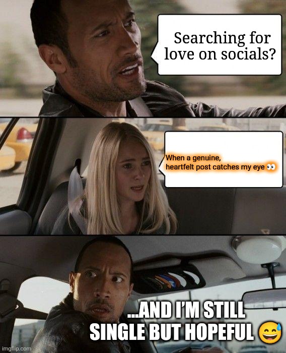 Expectation vs Reality | Searching for love on socials? When a genuine, heartfelt post catches my eye 👀; …AND I’M STILL SINGLE BUT HOPEFUL 😅 | image tagged in memes,the rock driving | made w/ Imgflip meme maker